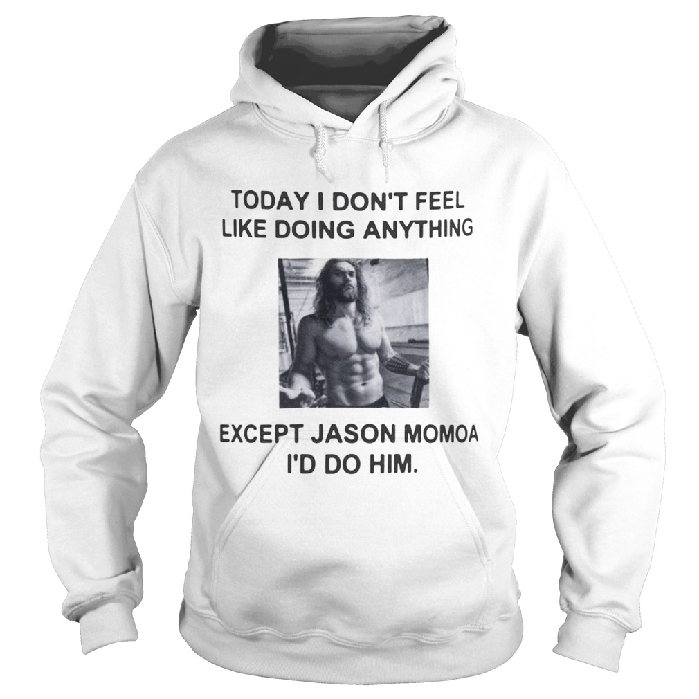I dont feel like doing anything today except Jason Momoa Id do him Hoodie