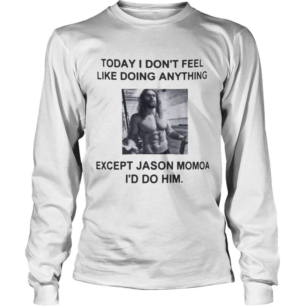 I dont feel like doing anything today except Jason Momoa Id do him LongSleeve