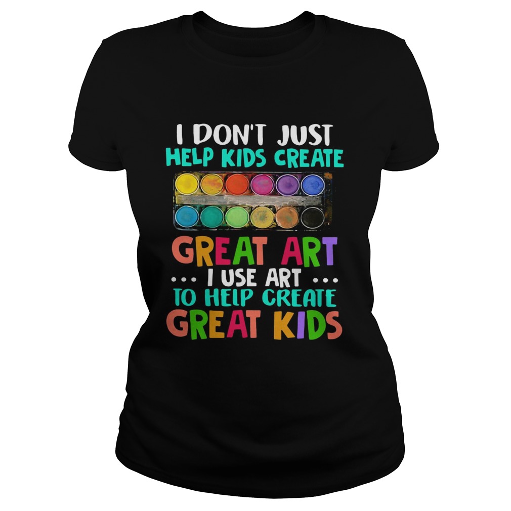 I dont just help kids create great art i use art to help create great kids Classic Ladies