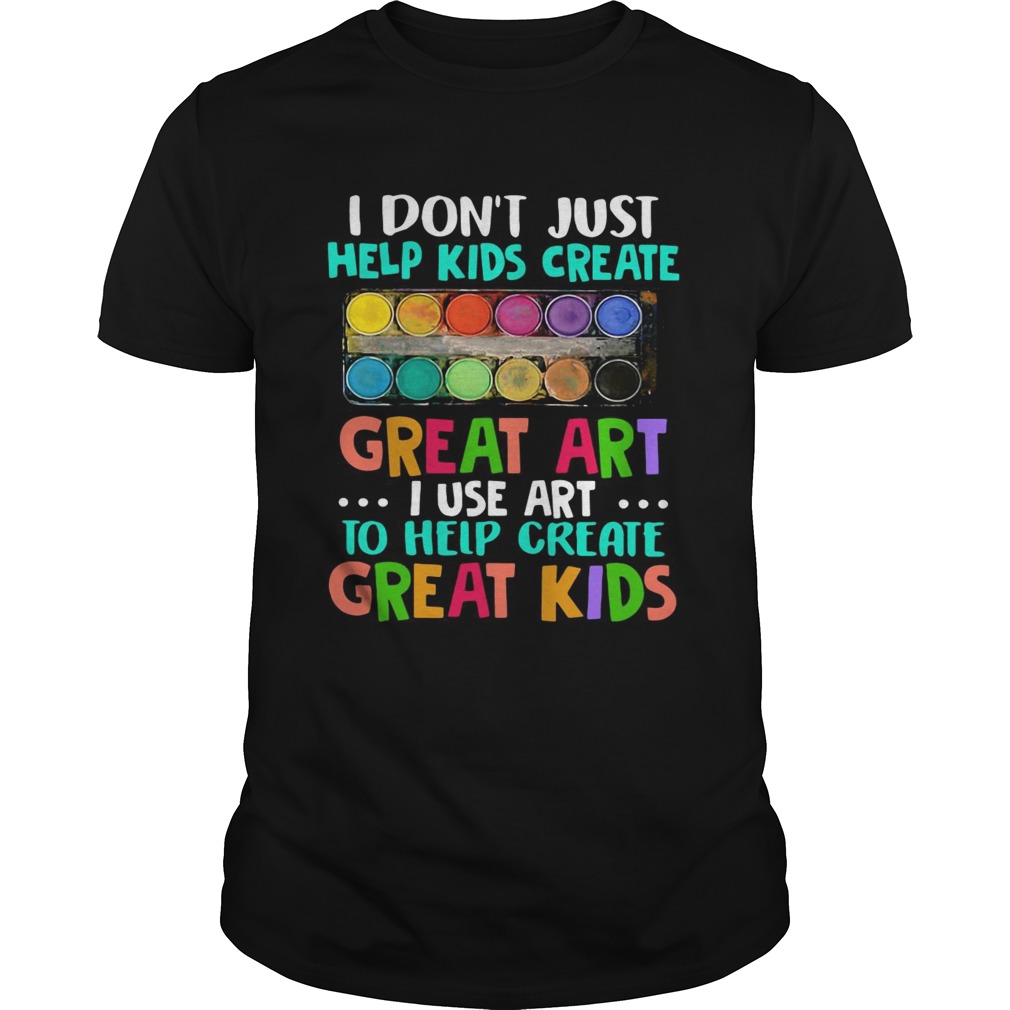 I dont just help kids create great art i use art to help create great kids shirt