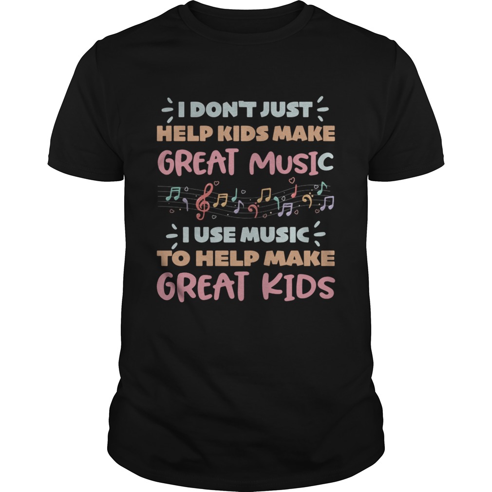 I dontjust help kids make great music I use music to help make shirt
