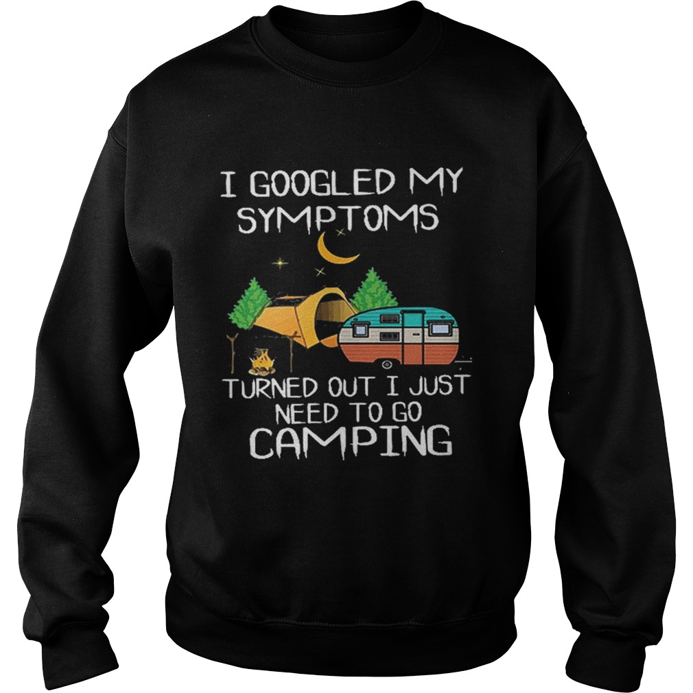 I goodled my symptoms turned out i just need to go camping Sweatshirt
