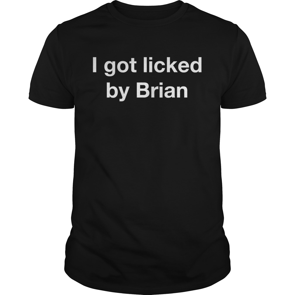 I got licked by Brian shirt
