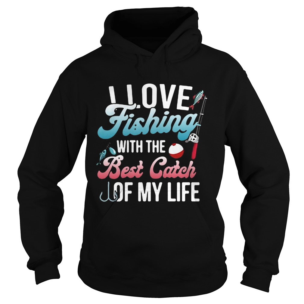 I love fishing with the best catch of my life Hoodie