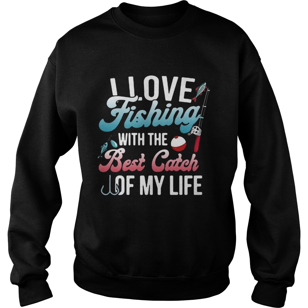 I love fishing with the best catch of my life Sweatshirt