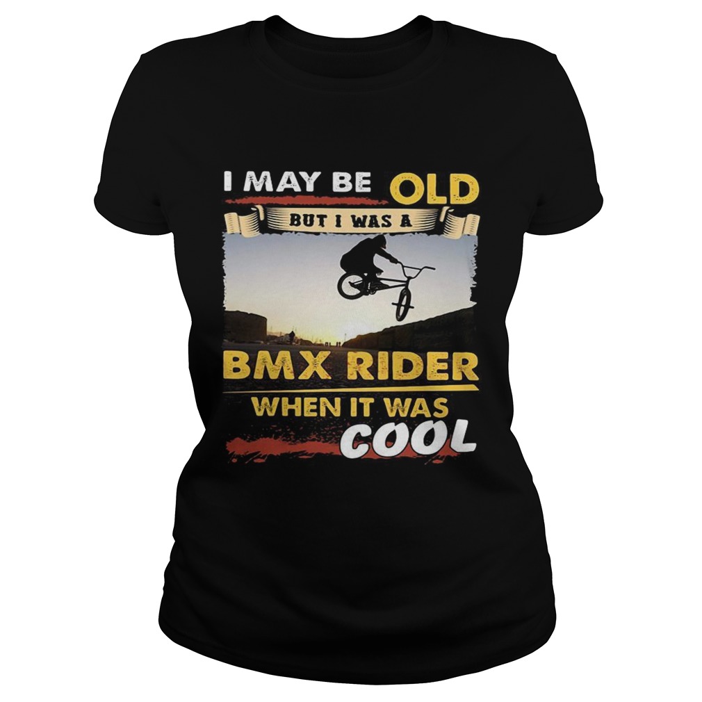 I may be old but I was a BMX rider when it was cool Classic Ladies