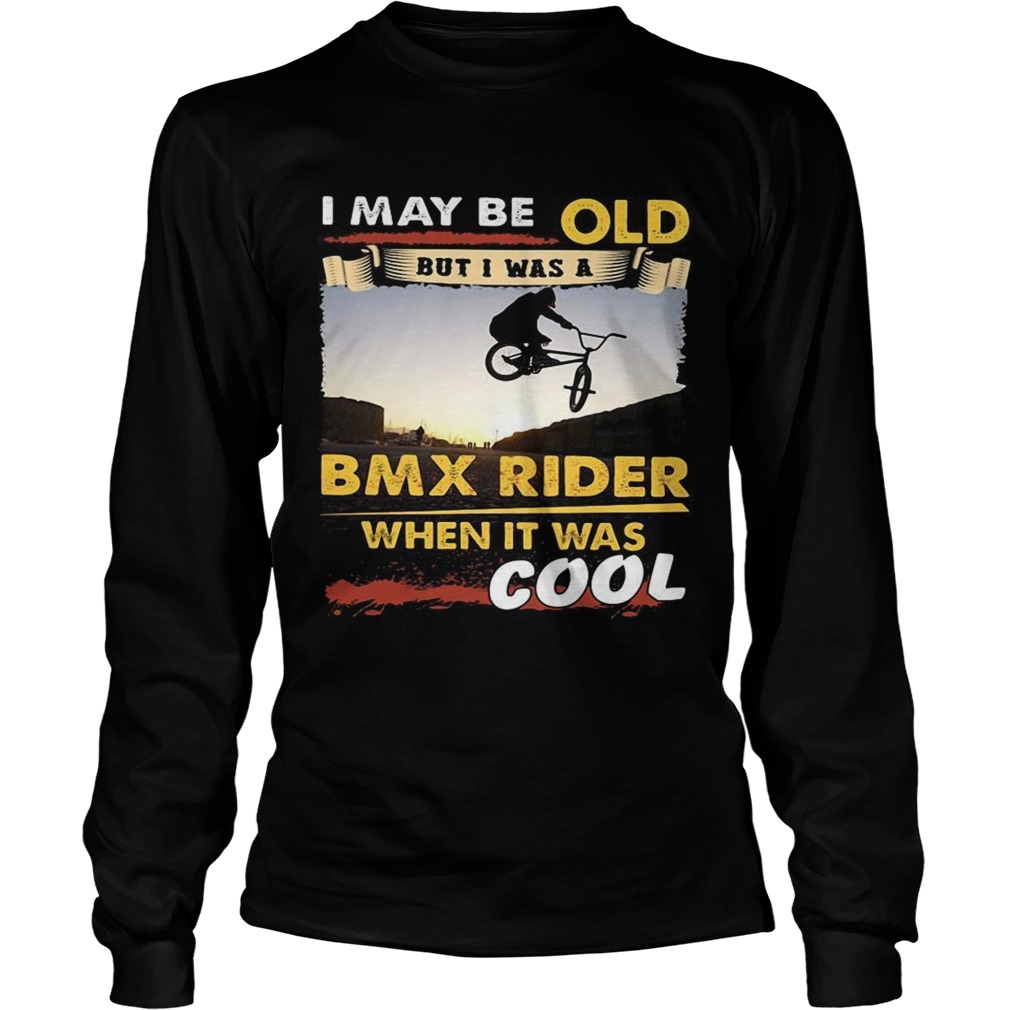 I may be old but I was a BMX rider when it was cool LongSleeve