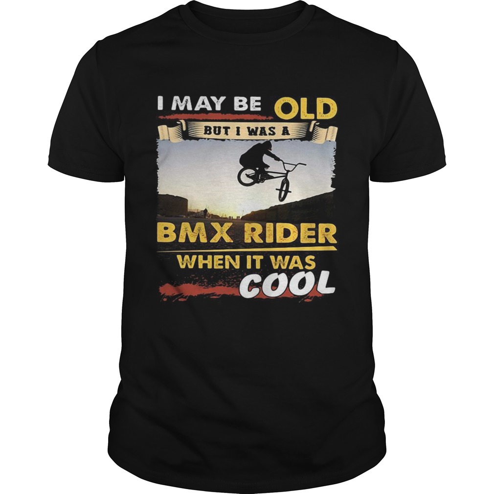 I may be old but I was a BMX rider when it was cool shirt