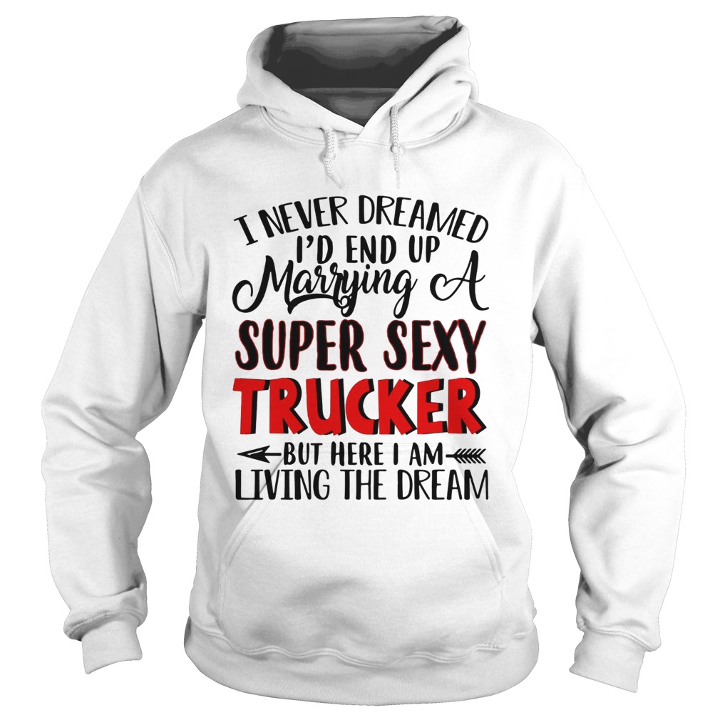 I never dreamed Id end up marrying a super sexy trucker but here I am living the dream Hoodie