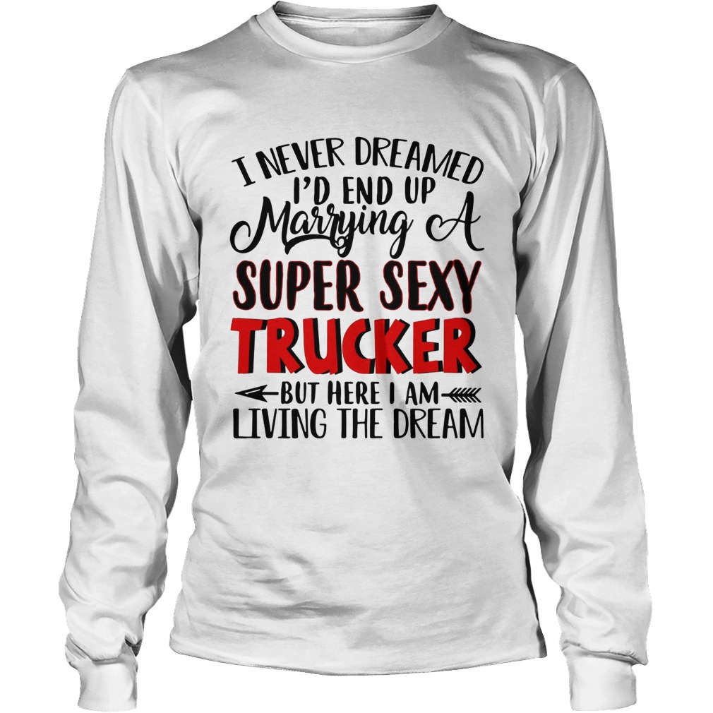 I never dreamed Id end up marrying a super sexy trucker but here I am living the dream LongSleeve