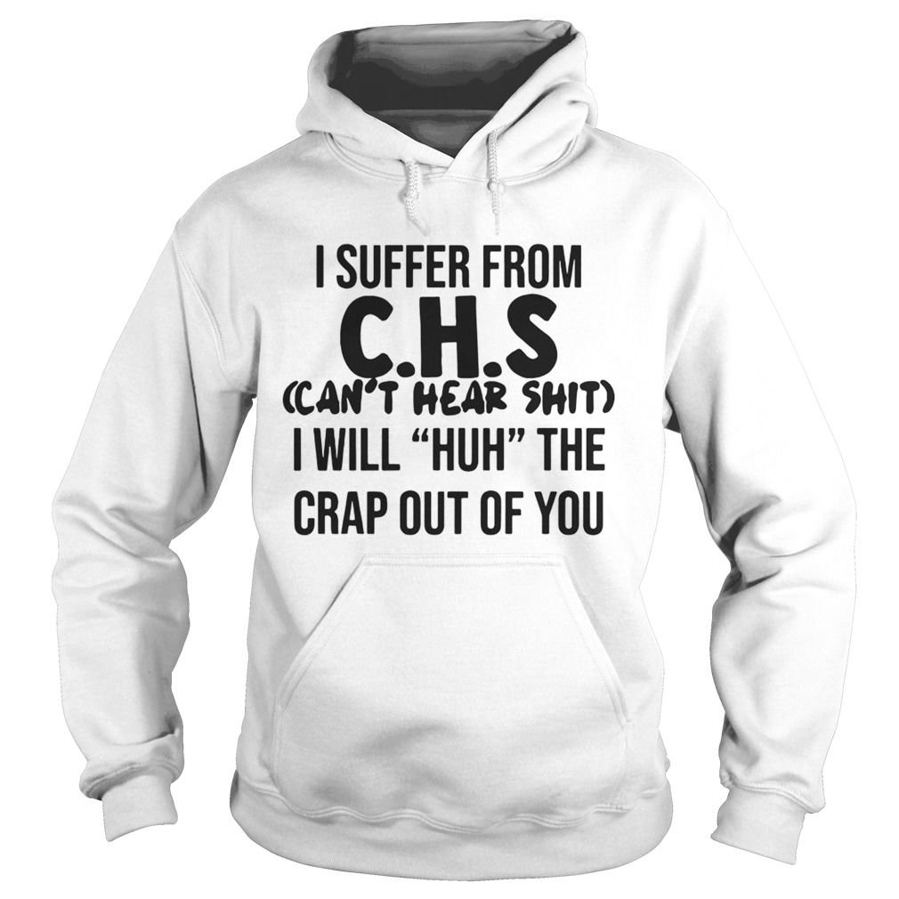 I suffer from CHS cant hear shit I will Huh the crap out of you Hoodie