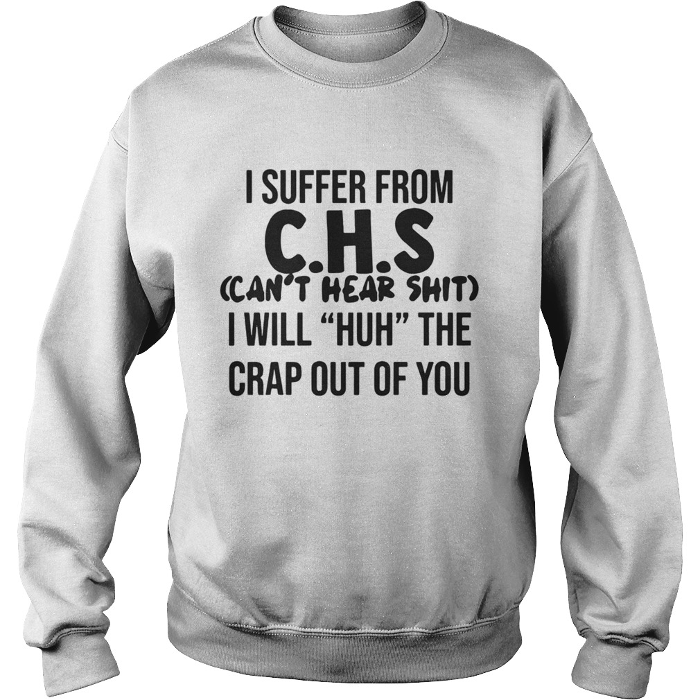I suffer from CHS cant hear shit I will Huh the crap out of you Sweatshirt