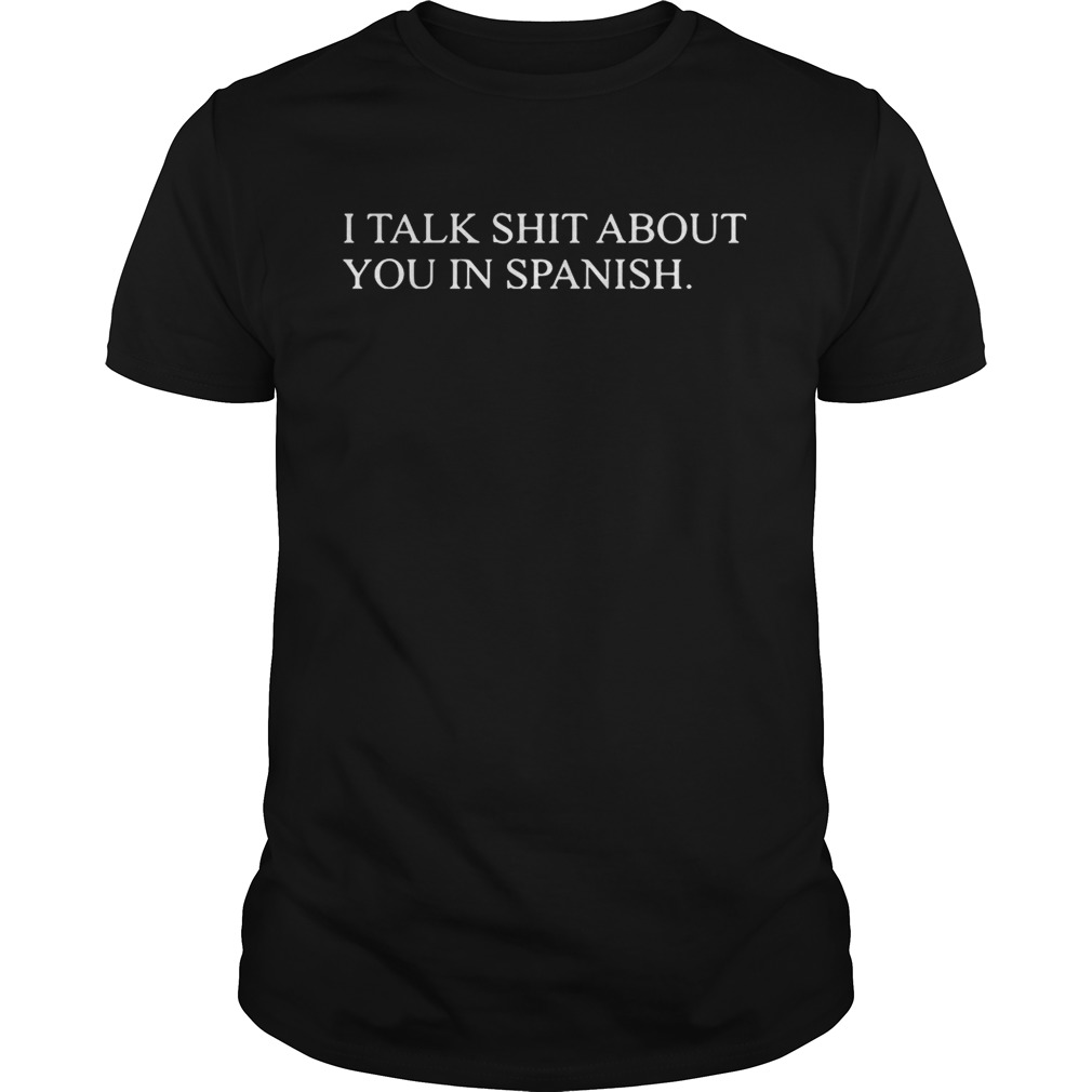I talk shit about you in Spanish shirt