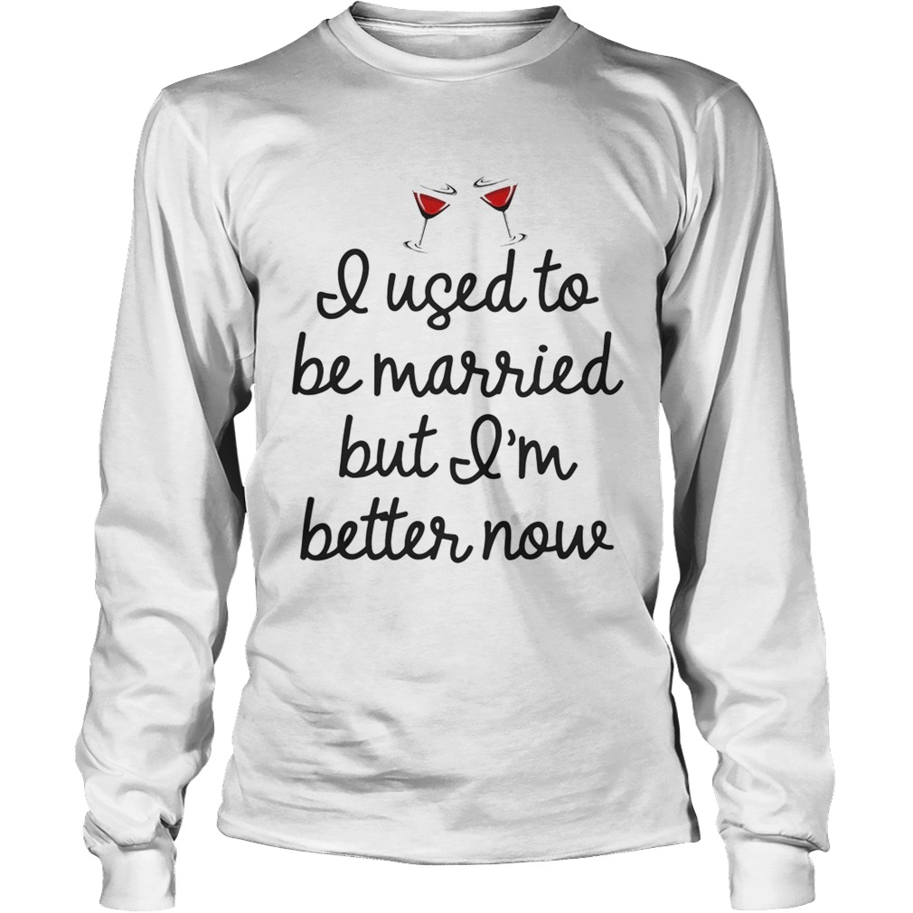 I used to be married butIm better mow LongSleeve