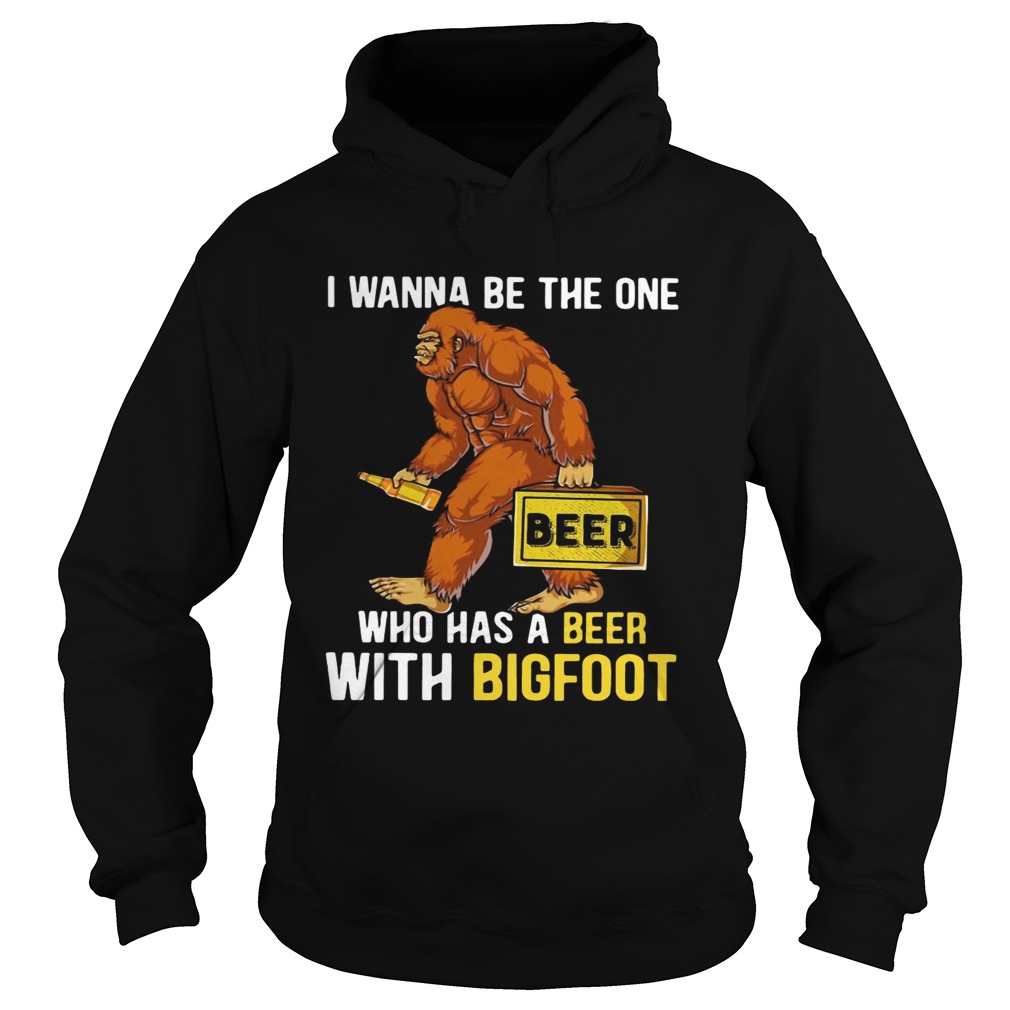 I wanna be the one who has a beer with bigfoot Hoodie