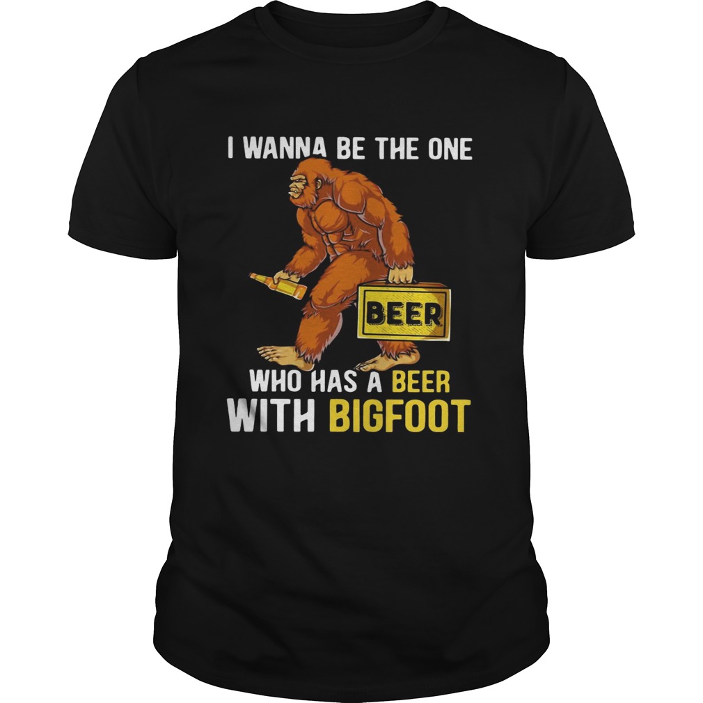 I wanna be the one who has a beer with bigfoot Unisex
