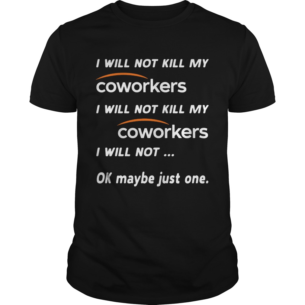I will not kill my coworkers I will not kill my coworkers i will not ok maybe just one shirt