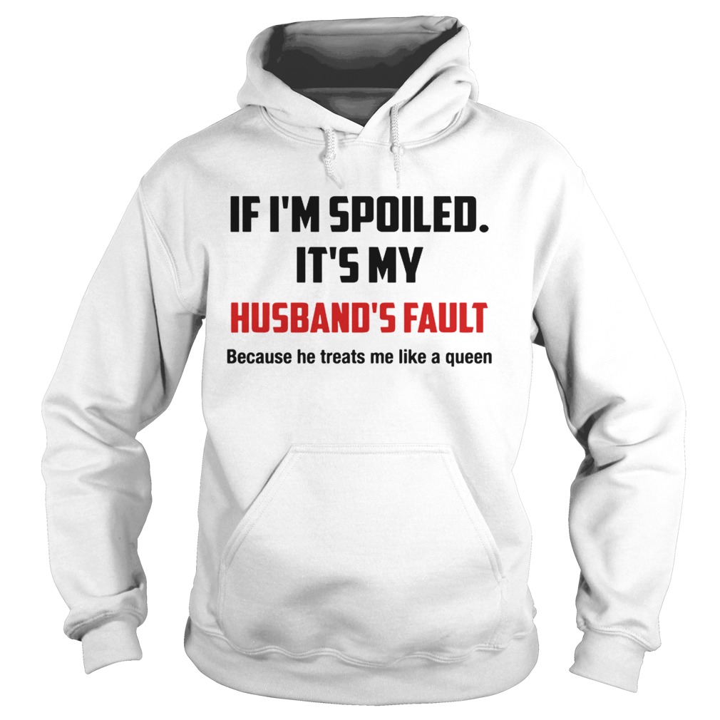 If Im spoiled Its my Husbands fault He treat me like a Queen Hoodie