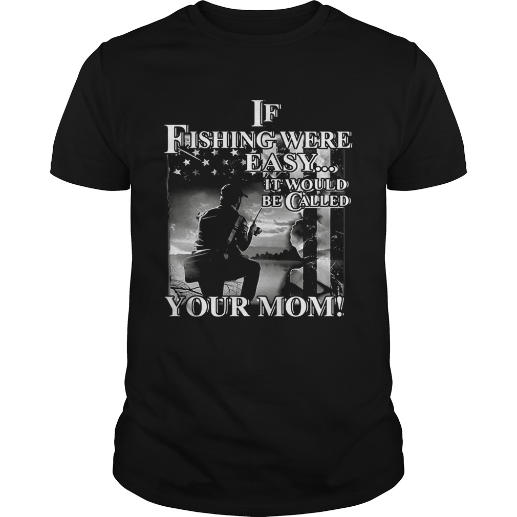 If fishing were easy it would be called your mom shirt