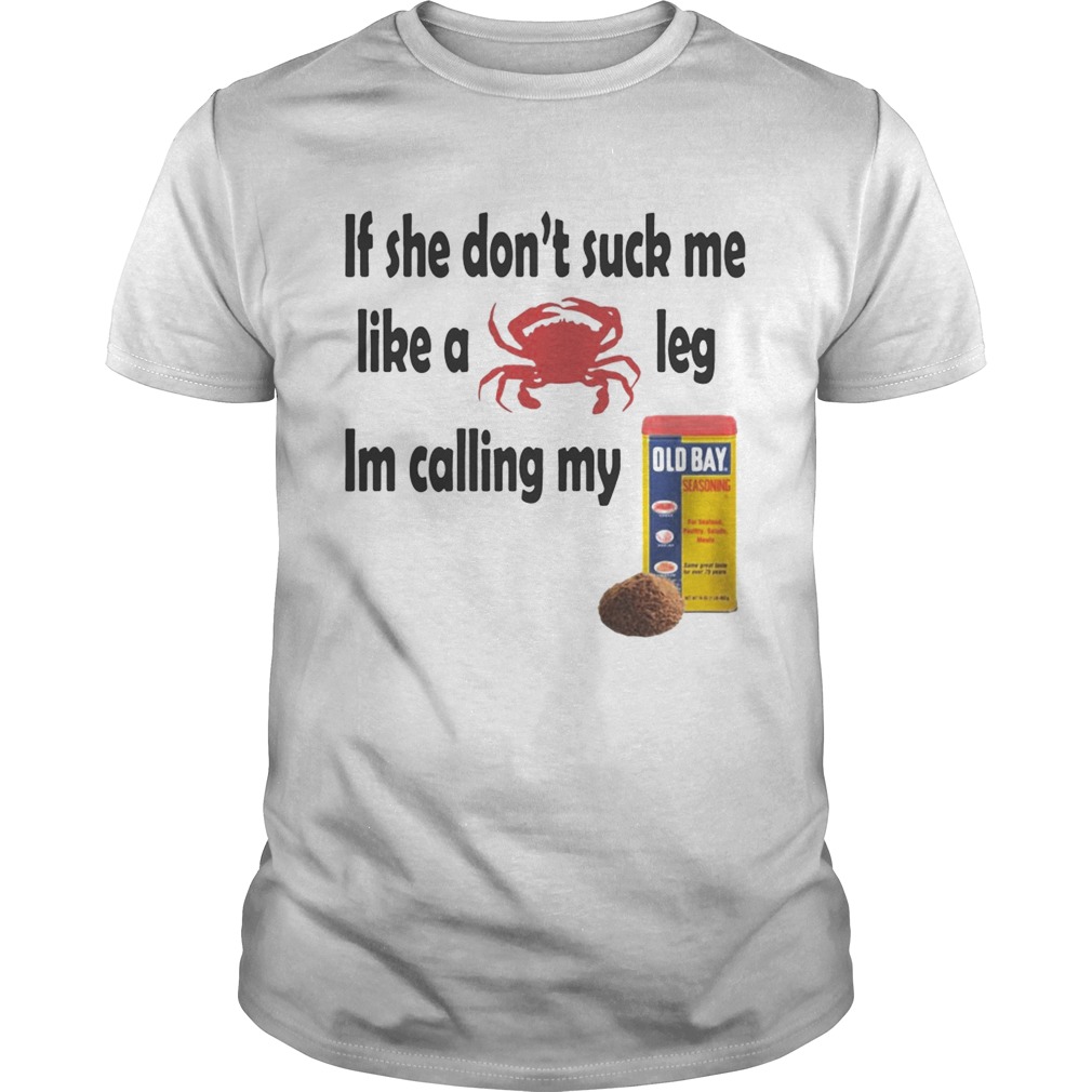 If she dont suck me like a leg Im calling my shirt