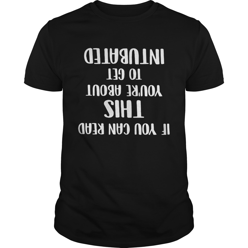 If you can read this youre about to get intubated shirt