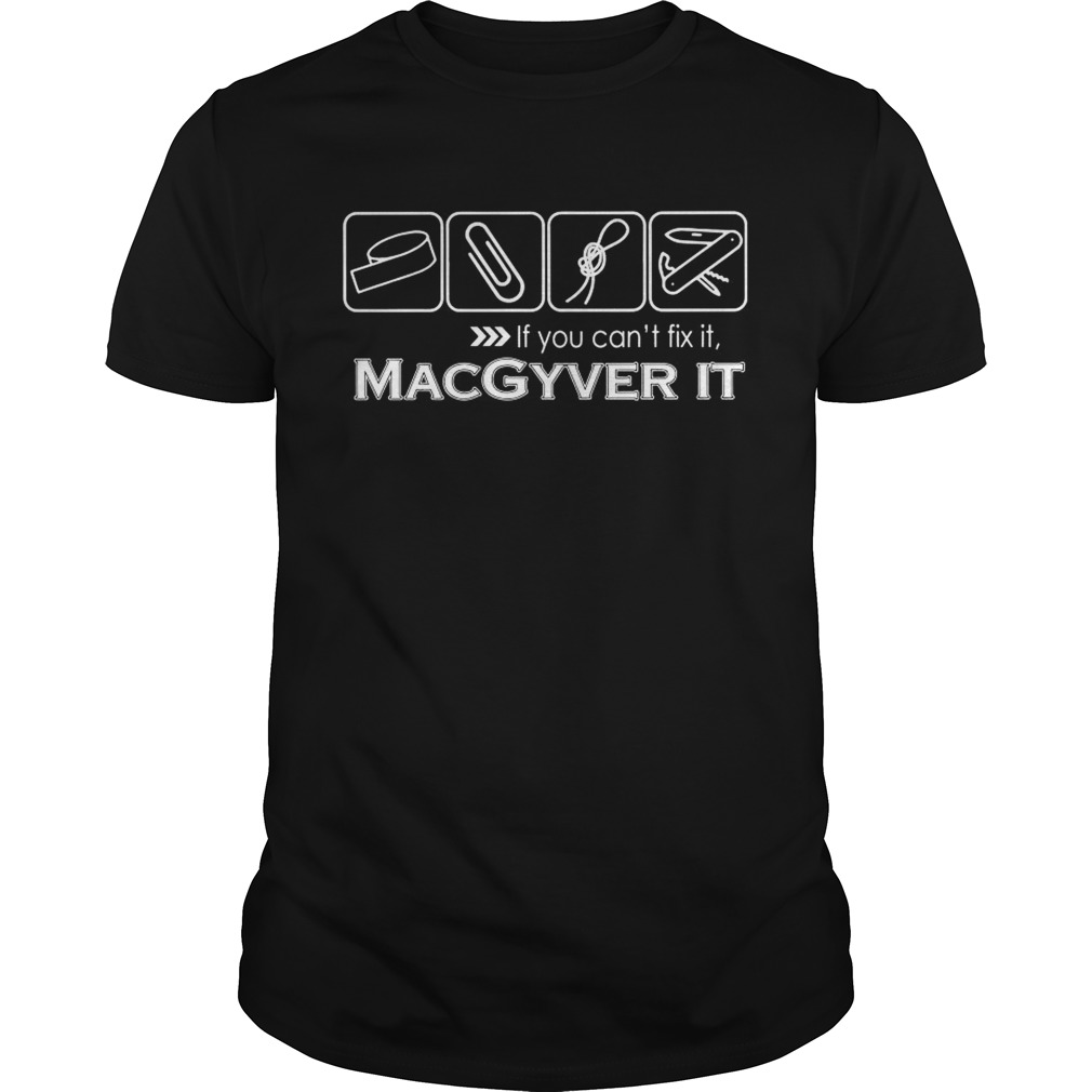 If you cant fix it Macgyver it shirt