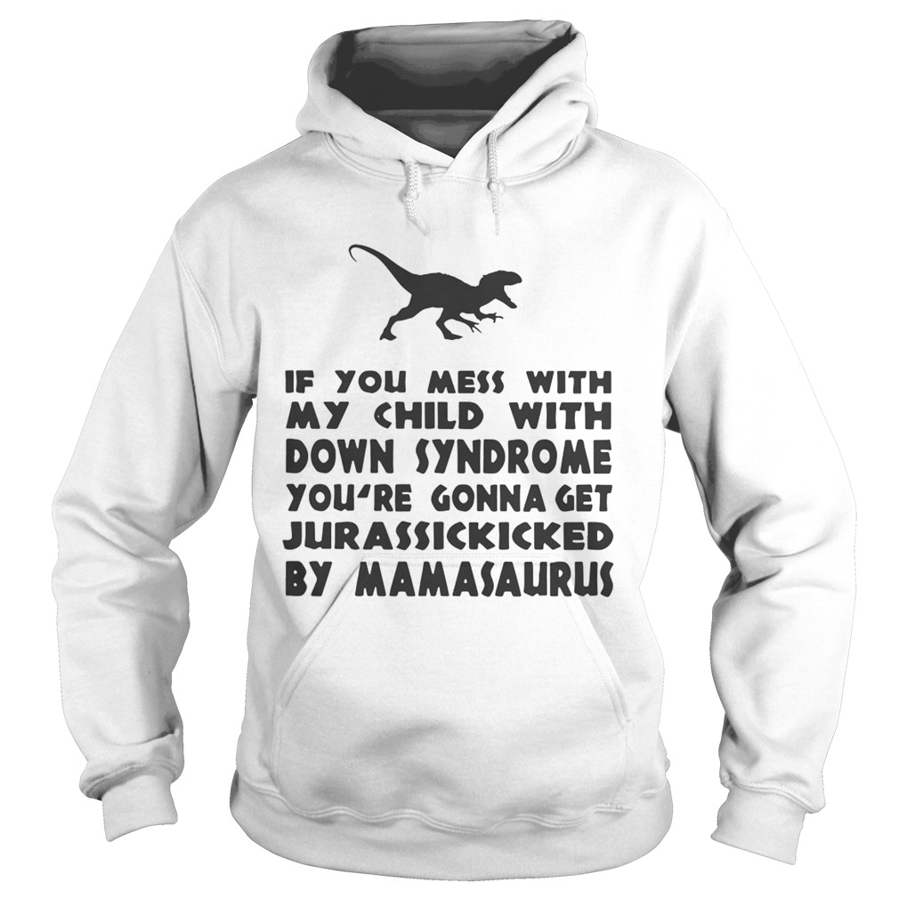 If you mess with my child with down syndrome youre gonna get Jurasskicked by mamasaurus Hoodie