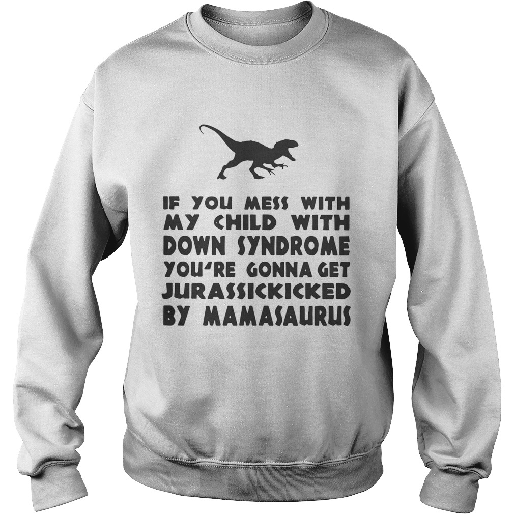 If you mess with my child with down syndrome youre gonna get Jurasskicked by mamasaurus Sweatshirt