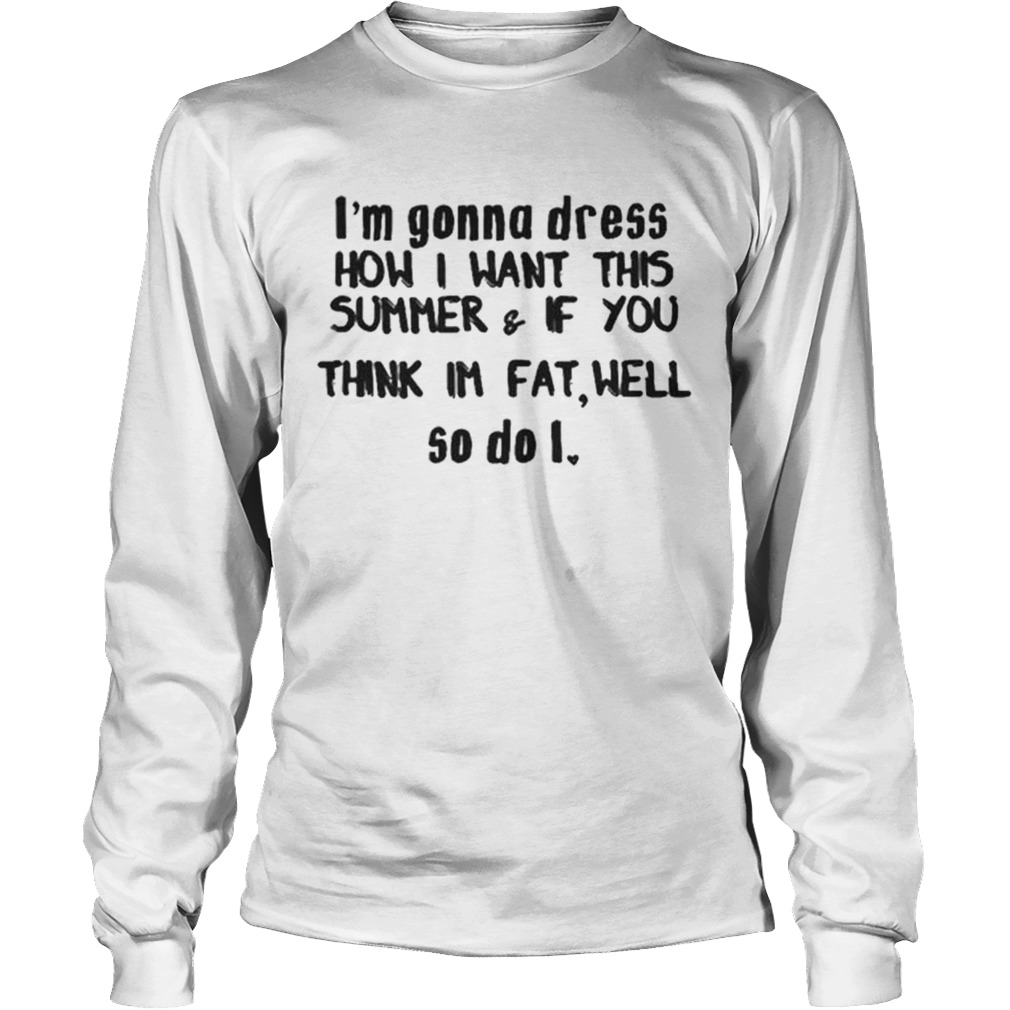 Im gonna dress how i want this summerif you think im fat well LongSleeve