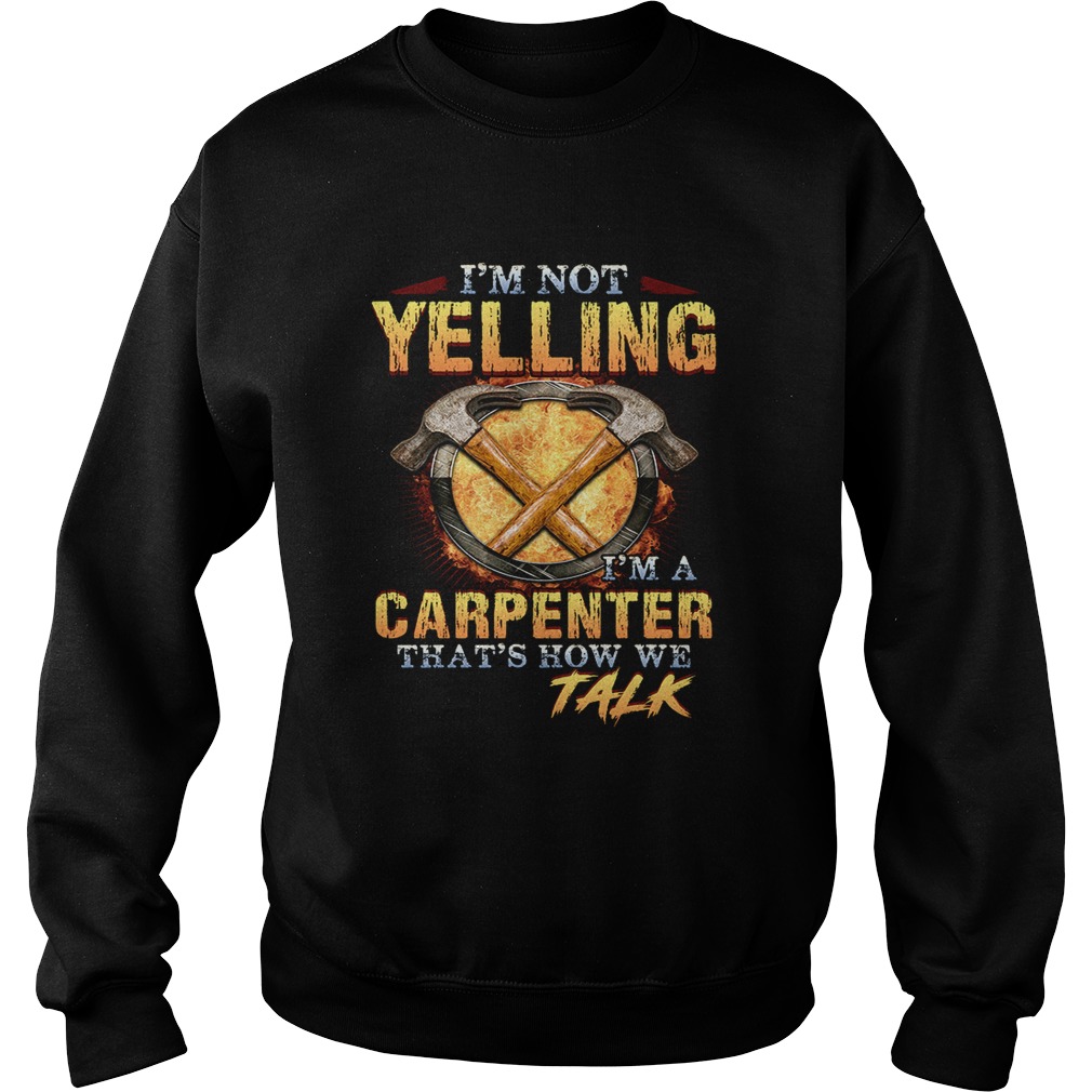 Im not yelling Im a carpenter thats how we talk Sweatshirt