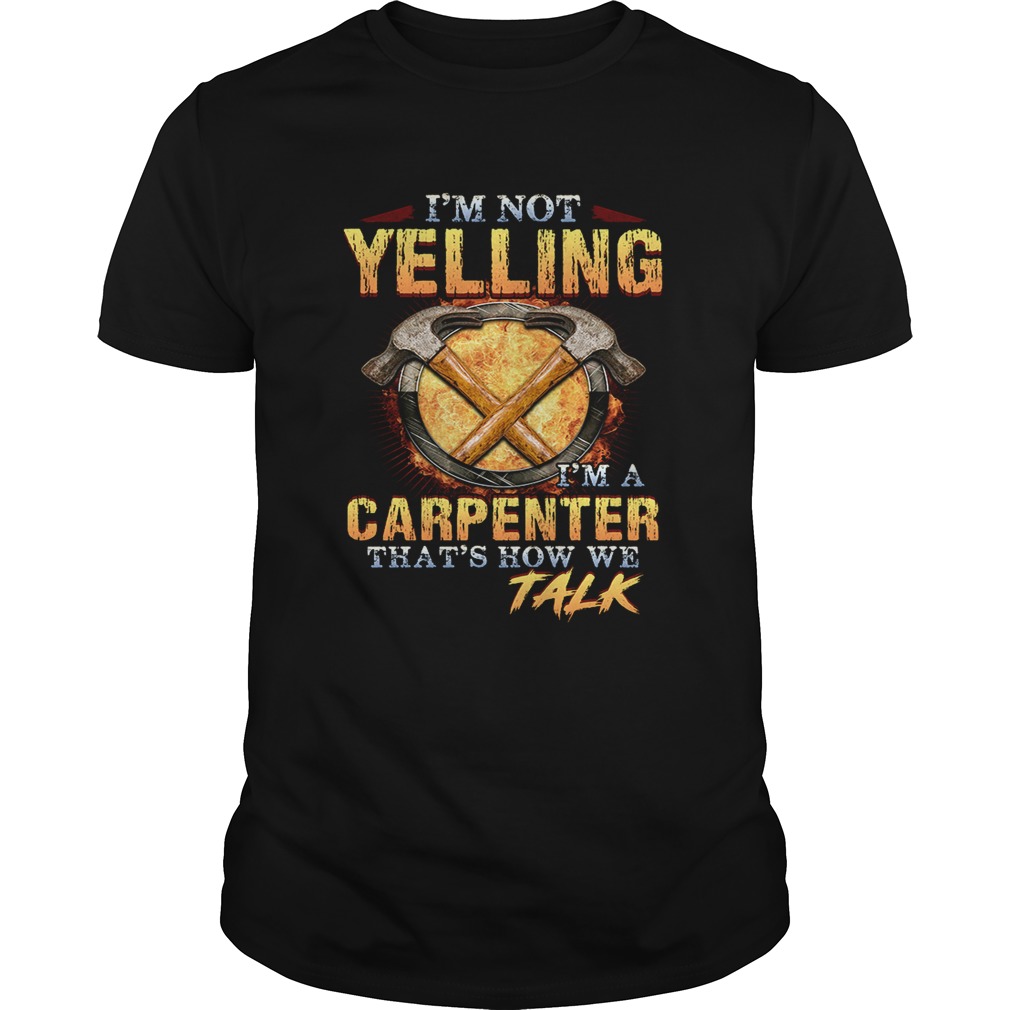 Im not yelling Im a carpenter thats how we talk shirt