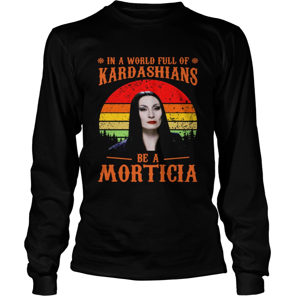 In a world full of Kardashians be a Morticia LongSleeve