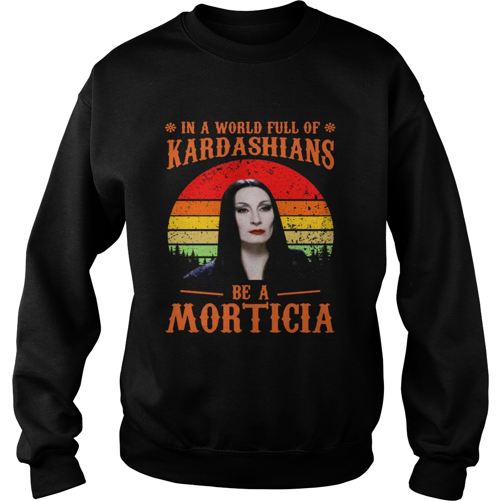 In a world full of Kardashians be a Morticia Sweatshirt