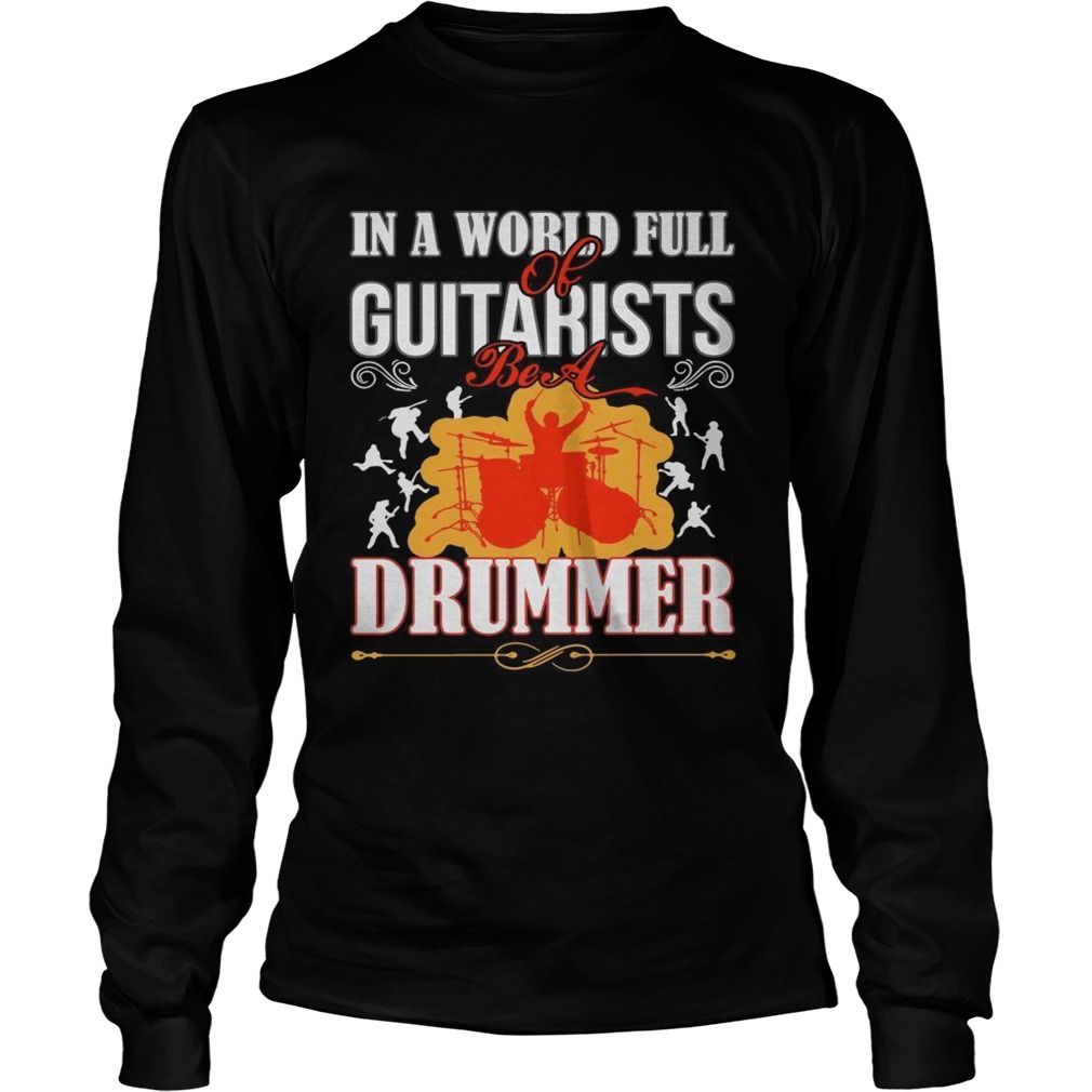 In a world full of guitarists be a Drummer LongSleeve