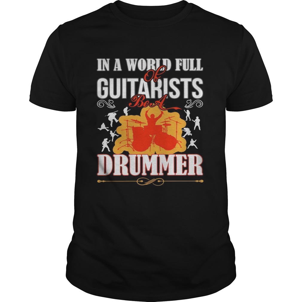 In a world full of guitarists be a Drummer shirt