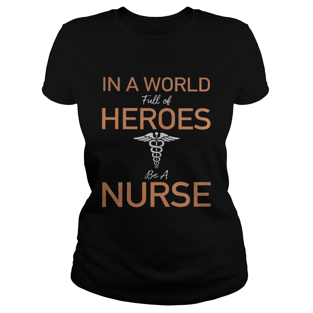 In a world full of heroes be a nurse Classic Ladies