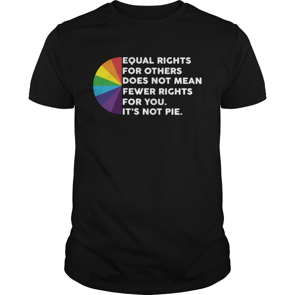 LGBT Equal rights for others does not mean fewer rights for you its not pie shirt