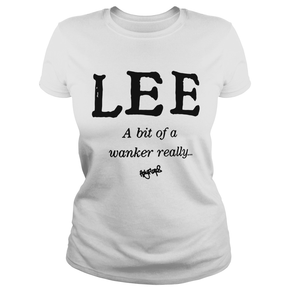 Lee a bit of a wanker really Classic Ladies