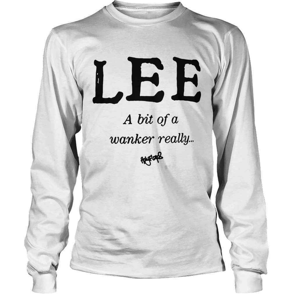 Lee a bit of a wanker really LongSleeve