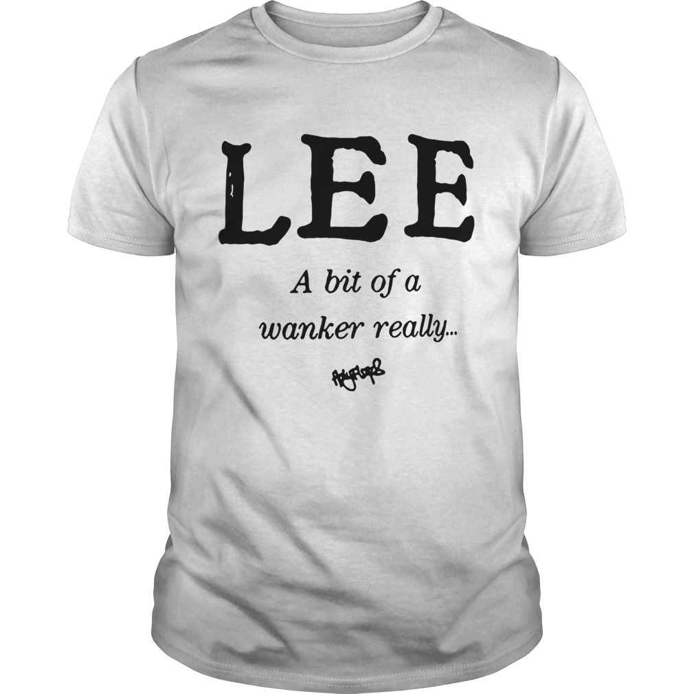 Lee a bit of a wanker really shirt
