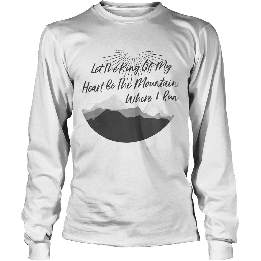 Let the king of my heart be the mountain where I run LongSleeve