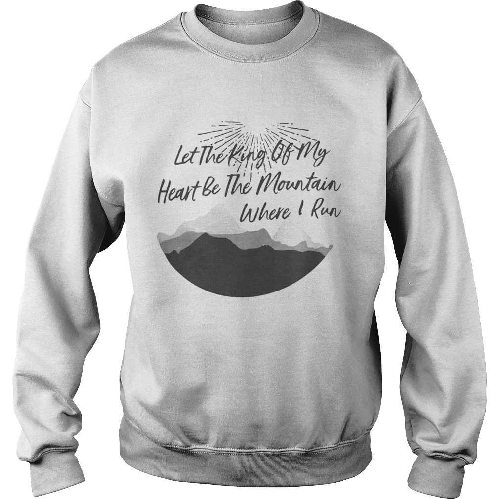 Let the king of my heart be the mountain where I run Sweatshirt