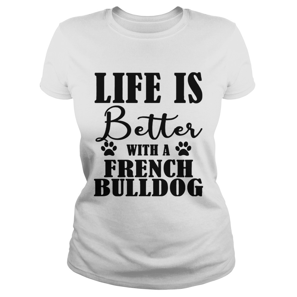 Life Is Better With A French Bulldog Dog TShirt Classic Ladies