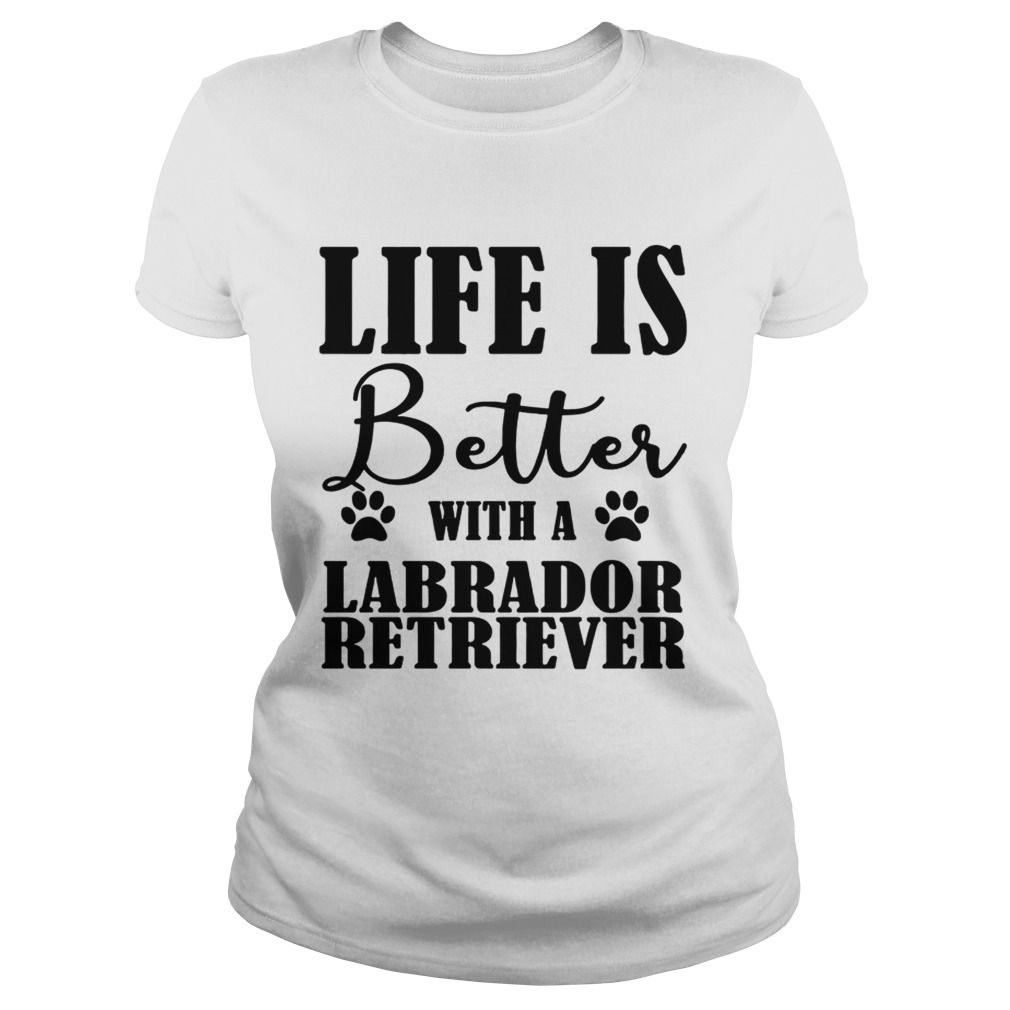Life Is Better With A Labrador Retriever Dog TShirt Classic Ladies