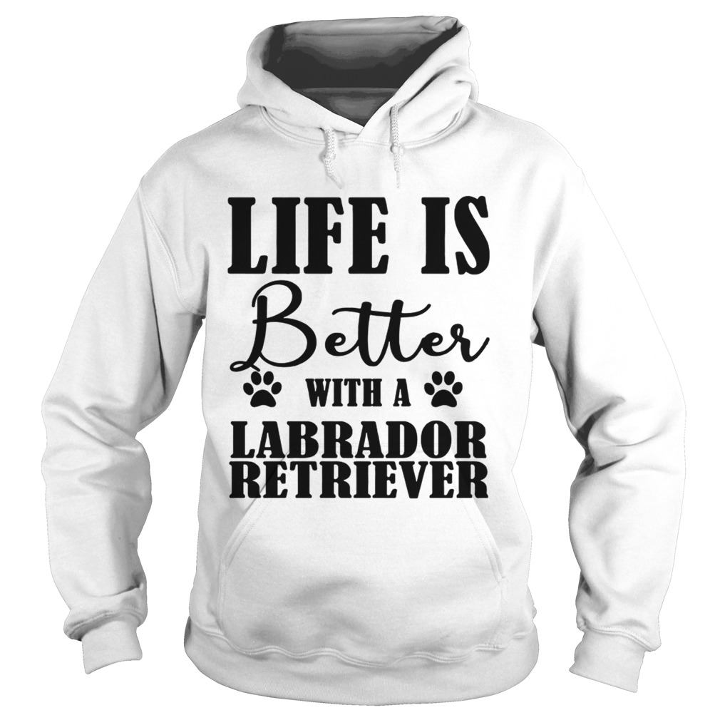 Life Is Better With A Labrador Retriever Dog TShirt Hoodie