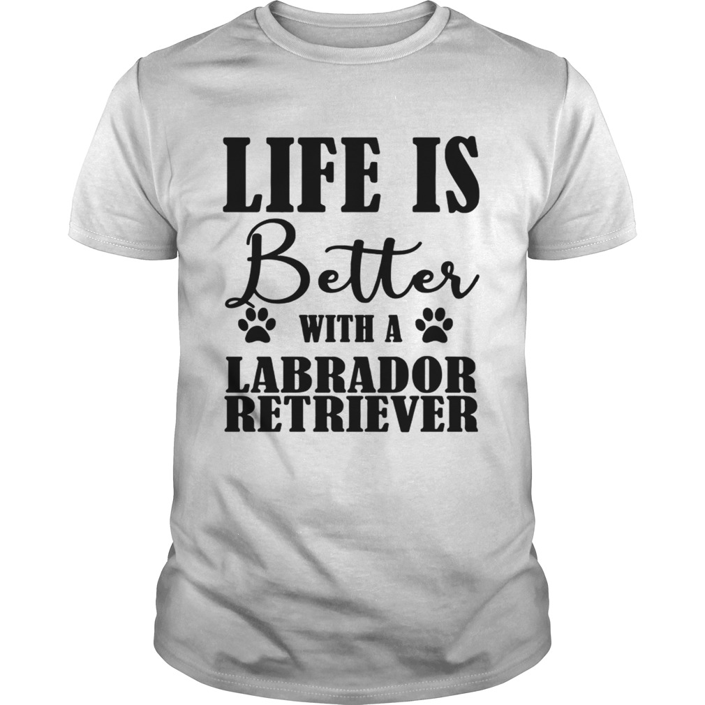 Life Is Better With A Labrador Retriever Dog TShirt Unisex