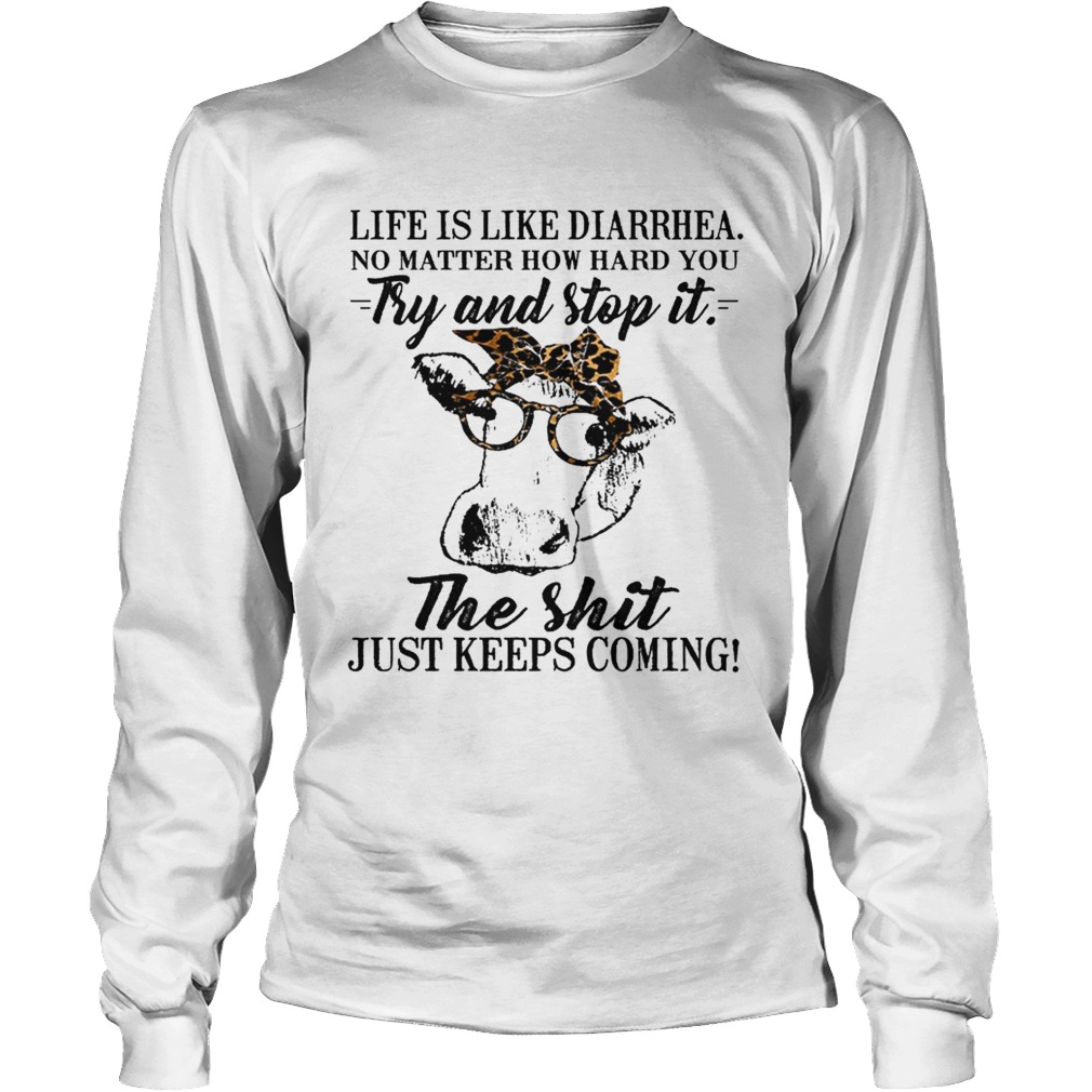 Life is like diarrhea no matter how hard you try and stop it the shit just keeps coming LongSleeve