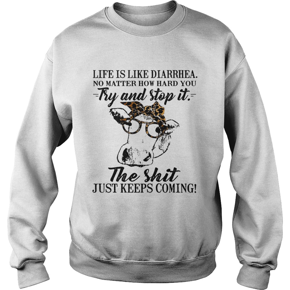 Life is like diarrhea no matter how hard you try and stop it the shit just keeps coming Sweatshirt