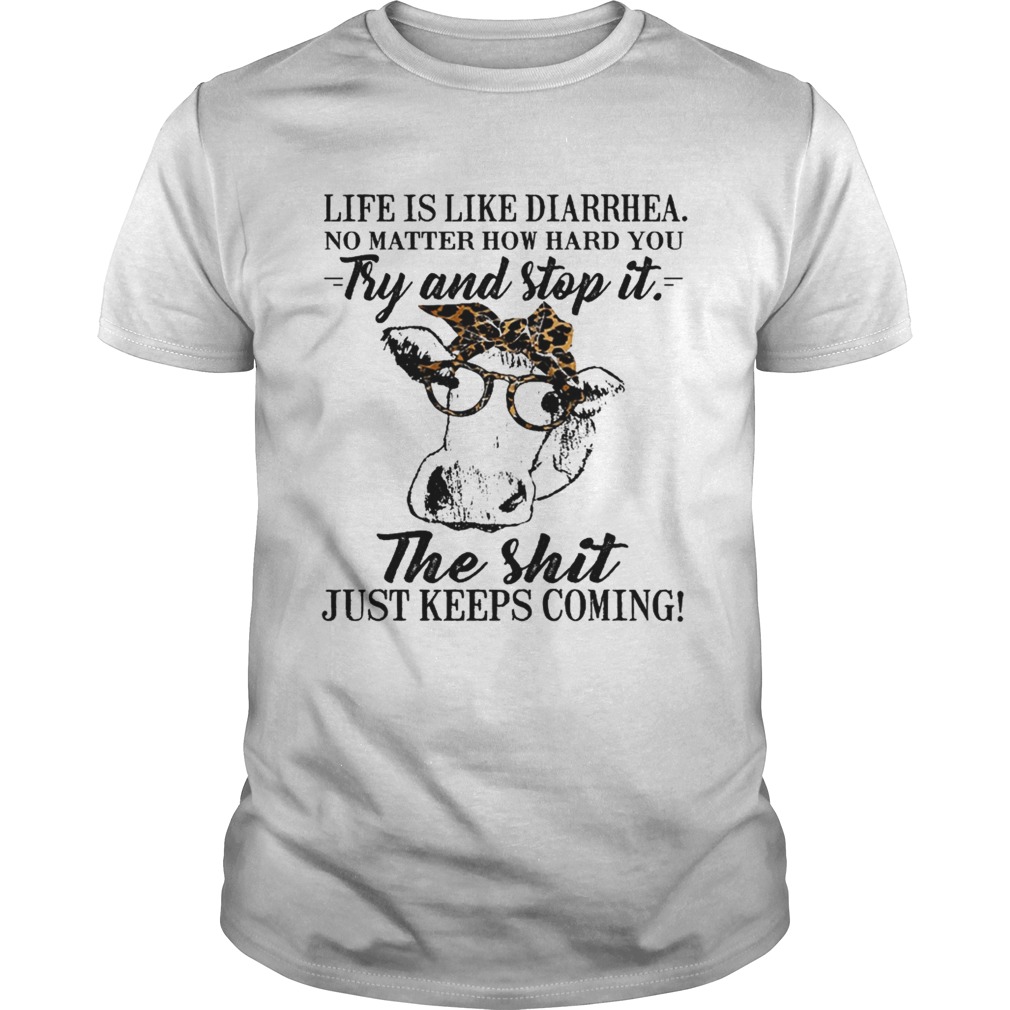 Life is like diarrhea no matter how hard you try and stop it the shit just keeps coming shirt