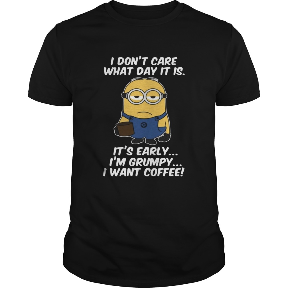Minions dont care what day it is its early Im Grumpy shirt
